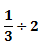 1/3 ÷ 2